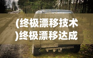 (终极漂移技术)终极漂移达成攻略，漂移技巧全解析