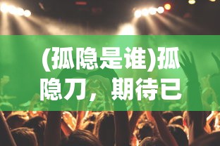 (孤隐是谁)孤隐刀，期待已久的大片，何时能与观众相见？