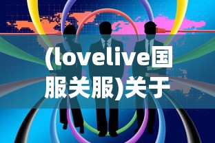 (lovelive国服关服)关于LoveLive游戏关服后是否还能继续游戏的一些探讨