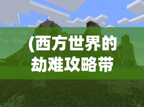 (西方世界的劫难攻略带图)西方世界的劫难6，详细攻略图与全方位解析