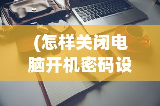 (怎样关闭电脑开机密码设置界面)如何关闭电脑开机密码设置