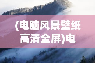 (电脑风景壁纸高清全屏)电脑风景壁纸高清风景图片，自然美景的视觉盛宴与电脑装饰的艺术
