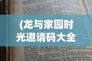 (龙与家园时光邀请码大全)龙与家园时光，邀请码背后的故事与探索