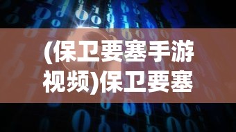 (保卫要塞手游视频)保卫要塞手游，战略与激情的完美结合