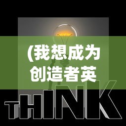 (我想成为创造者英文名字)我想成为创造者，英文名下的创新之路