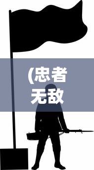 (忠者无敌电视剧免费播放全集)忠者无敌，忠诚的力量与无畏的勇气