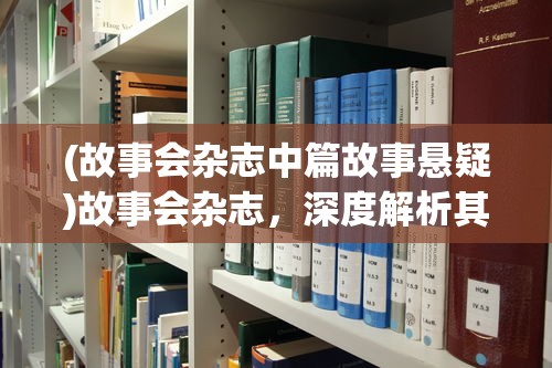 (故事会杂志中篇故事悬疑)故事会杂志，深度解析其内容与影响