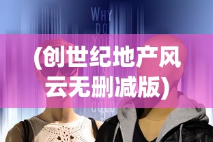 (创世纪地产风云无删减版)创世纪地产风云，揭秘风云背后的真相与启示