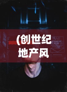 (创世纪地产风云无删减版)创世纪地产风云，揭秘风云背后的真相与启示
