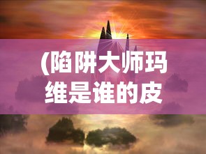 (陷阱大师玛维是谁的皮肤啊)陷阱大师玛维，揭秘背后神秘皮肤的身份