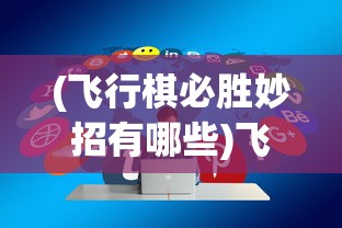 (飞行棋必胜妙招有哪些)飞行棋必胜妙招，策略、技巧与智慧