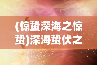 (惊蛰深海之惊蛰)深海蛰伏之惊蛰，探寻未知的深海世界与生命奇迹