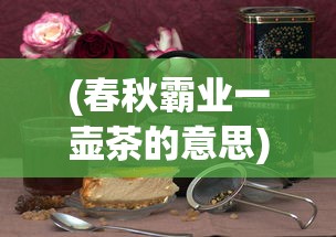(春秋霸业一壶茶的意思)春秋霸业一壶茶，天下英雄尽入彀