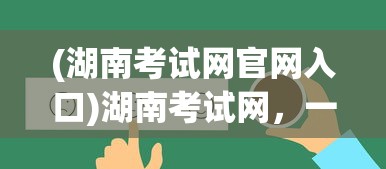 (湖南考试网官网入口)湖南考试网，一站式在线考试服务平台