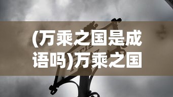 (万乘之国是成语吗)万乘之国什么意思——古代国家称号的深邃内涵