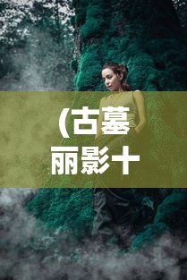 (古墓丽影十周年纪念版视频攻略)古墓丽影10周年纪念版攻略视频手机版，全面解析与常见问题解答