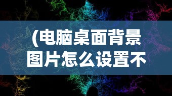 (电脑桌面背景图片怎么设置不切换)如何设置电脑桌面背景图片，详细步骤与常见问题解答