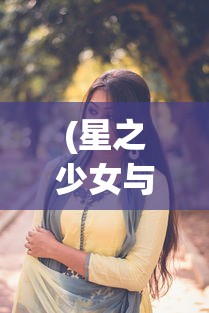 (星之少女与六华的姐妹是全年龄吗)星之少女2，探索未知宇宙的神秘之旅