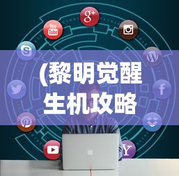 (黎明觉醒生机攻略汇总)黎明觉醒生机攻略详解及常见问题解答