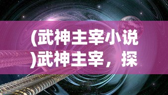 (武神主宰小说)武神主宰，探索神秘世界的英雄传奇