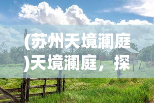 (苏州天境澜庭)天境澜庭，探寻理想人居的诗意之地