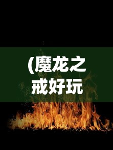 (魔龙之戒好玩吗)网页游戏魔龙之戒最厉害三大组合揭秘与策略分析
