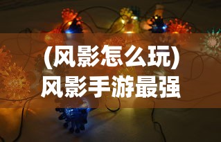 (风影怎么玩)风影手游最强阵容搭配攻略及解析