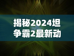揭秘2024坦争霸2最新动态，游戏革新与未来展望