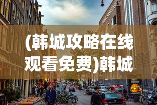 (韩城攻略在线观看免费)韩城攻略在线观看，探索这座城市的魅力之旅