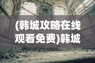 (韩城攻略在线观看免费)韩城攻略在线观看，探索这座城市的魅力之旅