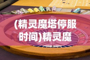 (精灵魔塔停服时间)精灵魔塔停服，游戏终止运营的背后原因及影响