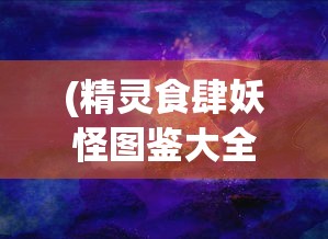 (精灵食肆妖怪图鉴大全)精灵食肆妖怪图鉴，奇幻世界的神秘生物解析