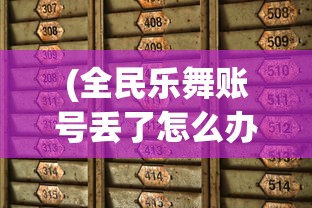 (全民乐舞账号丢了怎么办)全民乐舞找回曾经的美好体验——方法与策略