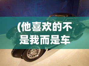 (他喜欢的不是我而是车子是什么歌曲)他喜欢的不是我而是车子背后的音乐故事与歌曲探寻