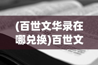 (百世文华录在哪兑换)百世文华录换皮，深度探讨其背后的意义与影响