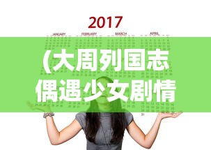 (大周列国志偶遇少女剧情)大周列国志，偶遇少女的历史与传说
