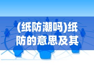 (纸防潮吗)纸防的意思及其相关解析