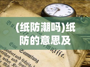 (纸防潮吗)纸防的意思及其相关解析