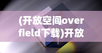(开放空间overfield下载)开放空间Overfield，未来城市发展的多元视角与探索