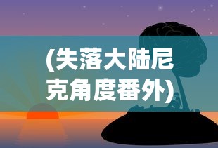 (失落大陆尼克角度番外)失落大陆尼克想象图，探索想象与现实交汇的世界