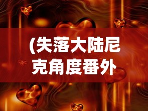 (失落大陆尼克角度番外)失落大陆尼克想象图，探索想象与现实交汇的世界