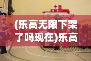 (乐高无限下架了吗现在)乐高无限下架了吗，游戏命运引人关注