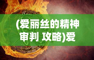 (爱丽丝的精神审判 攻略)爱丽丝的精神审判全攻略详解