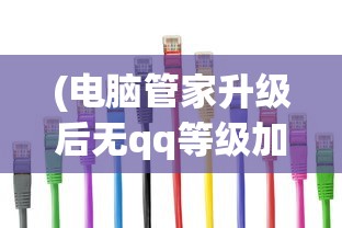 (电脑管家升级后无qq等级加速了)电脑管家升级后为何无QQ等级加速问题及解决方案