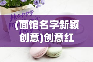 (面馆名字新颖创意)创意红火面馆，打造独特美食品牌的故事与策略