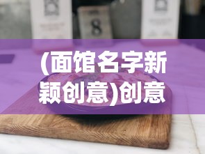 (面馆名字新颖创意)创意红火面馆，打造独特美食品牌的故事与策略