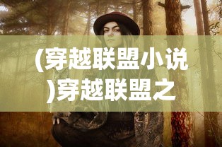 (穿越联盟小说)穿越联盟之决战虚空，谈言辰的传奇之旅