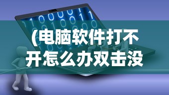 (电脑软件打不开怎么办双击没反应)电脑软件打不开怎么办，全面解析与常见问答