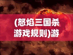 (怒焰三国杀游戏规则)游卡怒焰三国杀，一场策略与激情的盛宴