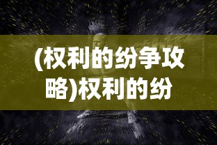 (权利的纷争攻略)权利的纷争手游，一场策略与权力的较量